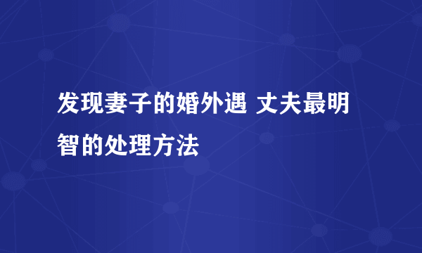 发现妻子的婚外遇 丈夫最明智的处理方法