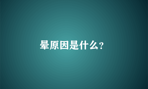 晕原因是什么？