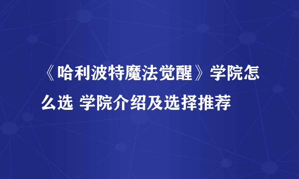 《哈利波特魔法觉醒》学院怎么选 学院介绍及选择推荐