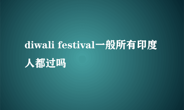 diwali festival一般所有印度人都过吗