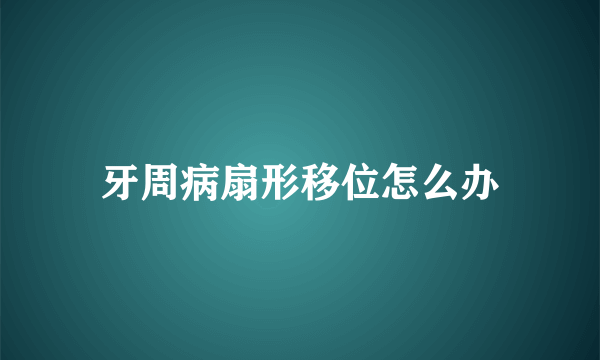 牙周病扇形移位怎么办