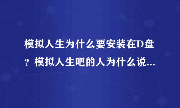 模拟人生为什么要安装在D盘？模拟人生吧的人为什么说他们的D盘爆满？