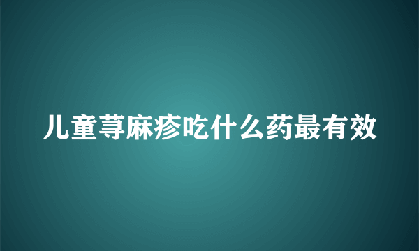 儿童荨麻疹吃什么药最有效