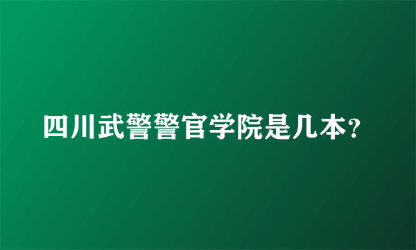 四川武警警官学院是几本？