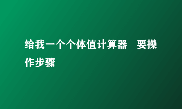 给我一个个体值计算器   要操作步骤