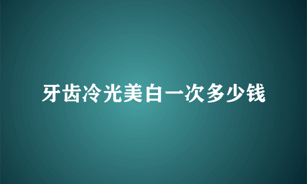 牙齿冷光美白一次多少钱