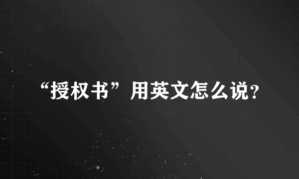 “授权书”用英文怎么说？