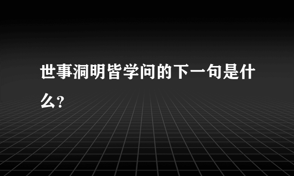 世事洞明皆学问的下一句是什么？