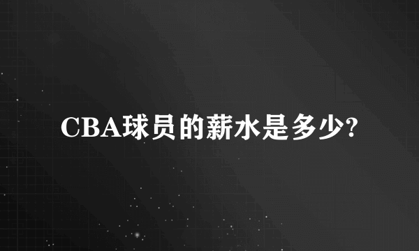 CBA球员的薪水是多少?