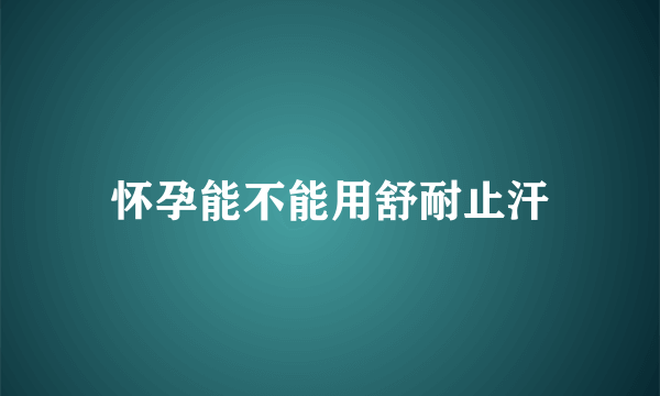 怀孕能不能用舒耐止汗