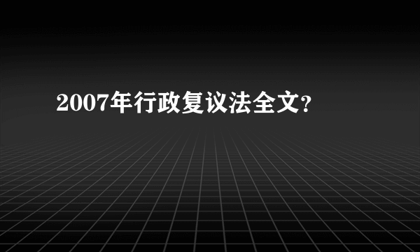 2007年行政复议法全文？