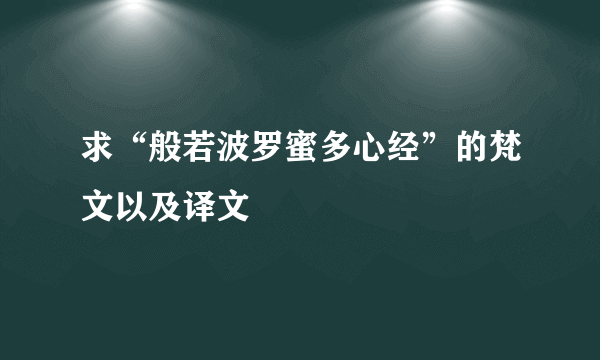 求“般若波罗蜜多心经”的梵文以及译文