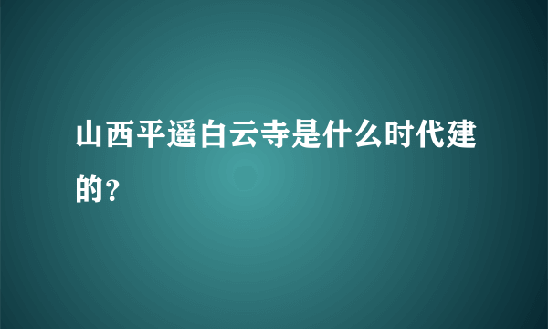 山西平遥白云寺是什么时代建的？