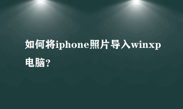 如何将iphone照片导入winxp电脑？