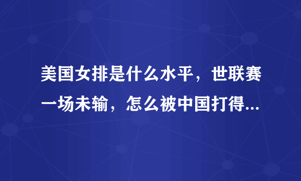 美国女排是什么水平，世联赛一场未输，怎么被中国打得溃不成军？