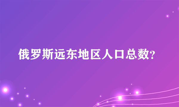 俄罗斯远东地区人口总数？