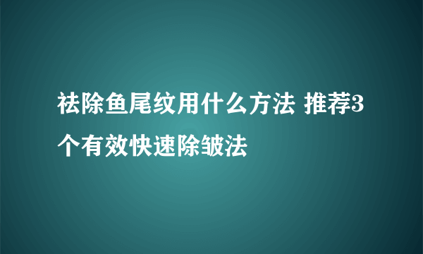 祛除鱼尾纹用什么方法 推荐3个有效快速除皱法