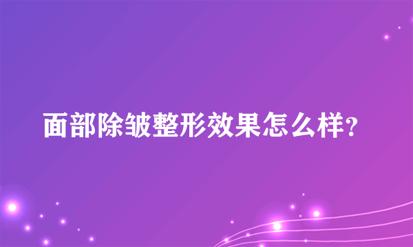 面部除皱整形效果怎么样？