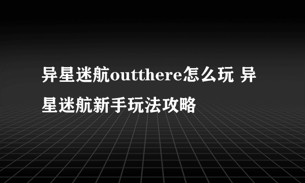 异星迷航outthere怎么玩 异星迷航新手玩法攻略