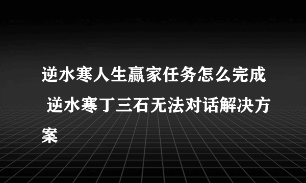 逆水寒人生赢家任务怎么完成 逆水寒丁三石无法对话解决方案