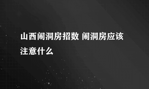 山西闹洞房招数 闹洞房应该注意什么