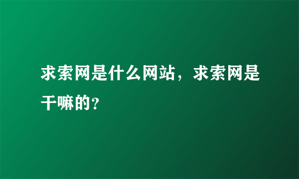 求索网是什么网站，求索网是干嘛的？