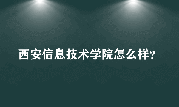 西安信息技术学院怎么样？