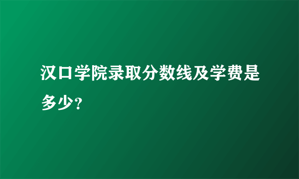 汉口学院录取分数线及学费是多少？