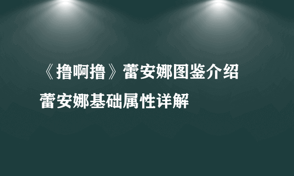 《撸啊撸》蕾安娜图鉴介绍 蕾安娜基础属性详解