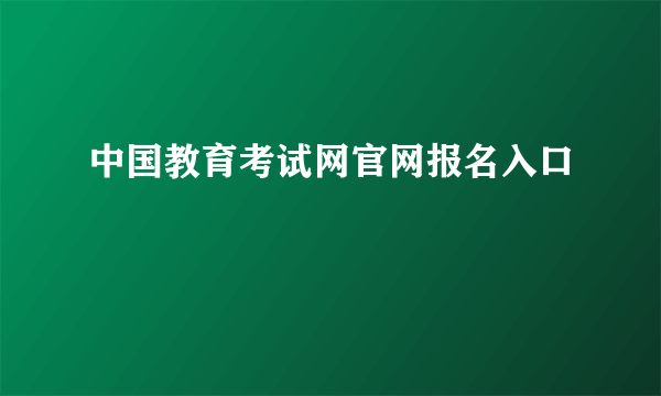 中国教育考试网官网报名入口