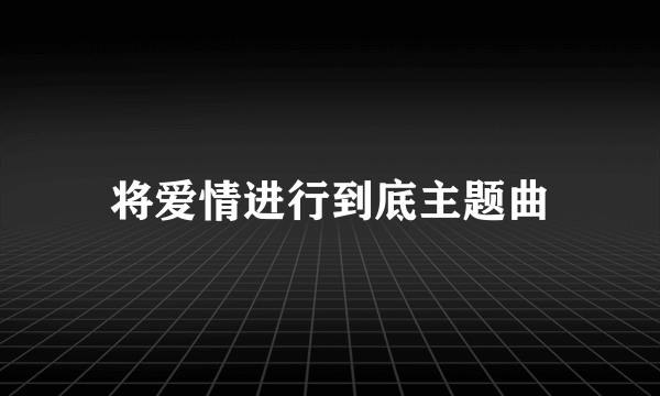 将爱情进行到底主题曲