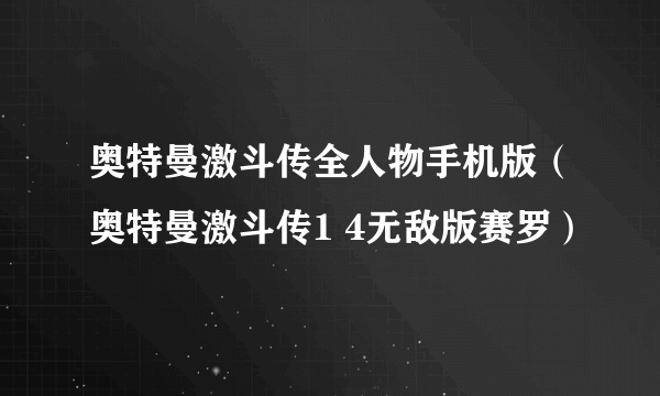 奥特曼激斗传全人物手机版（奥特曼激斗传1 4无敌版赛罗）