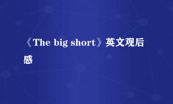 《The big short》英文观后感