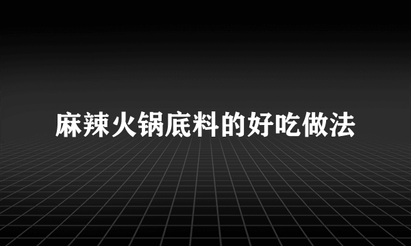 麻辣火锅底料的好吃做法