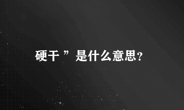 硬干 ”是什么意思？