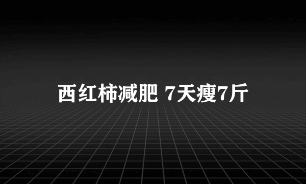 西红柿减肥 7天瘦7斤