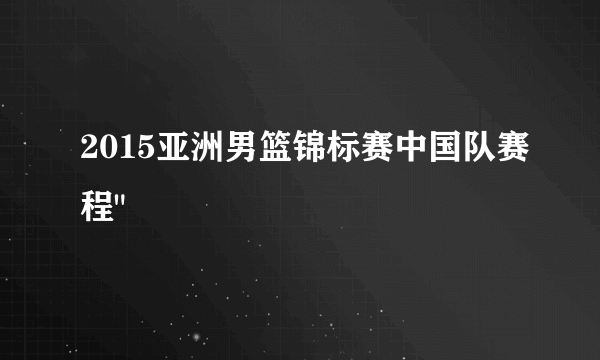 2015亚洲男篮锦标赛中国队赛程