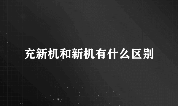 充新机和新机有什么区别