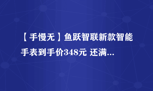 【手慢无】鱼跃智联新款智能手表到手价348元 还满400减260元！