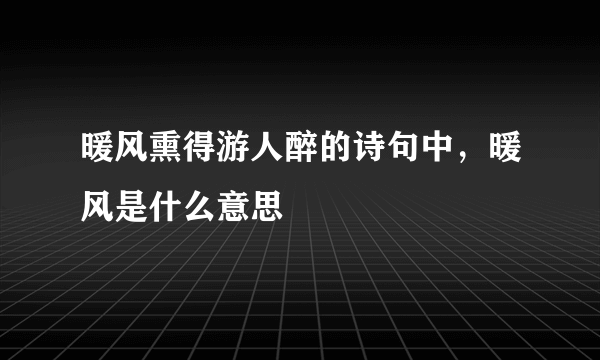 暖风熏得游人醉的诗句中，暖风是什么意思