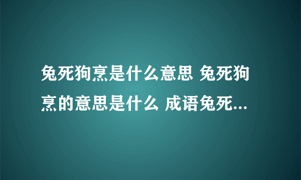 兔死狗烹是什么意思 兔死狗烹的意思是什么 成语兔死狗烹什么意思