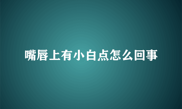 嘴唇上有小白点怎么回事