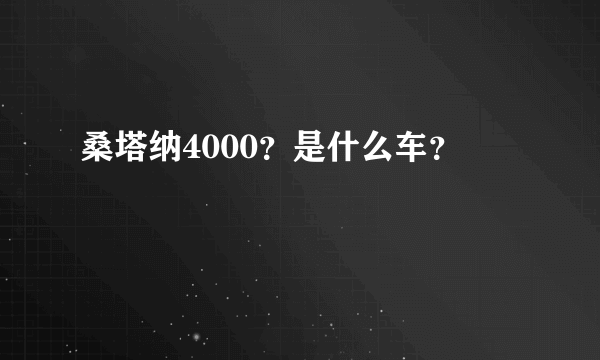 桑塔纳4000？是什么车？