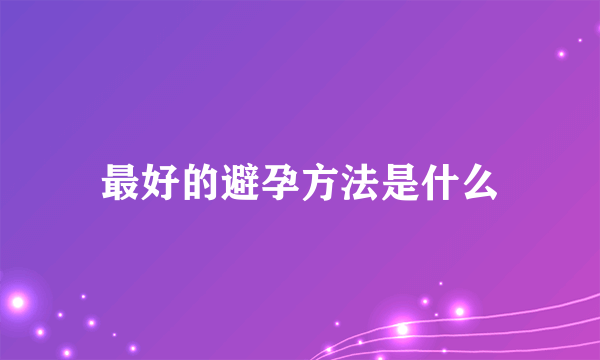 最好的避孕方法是什么