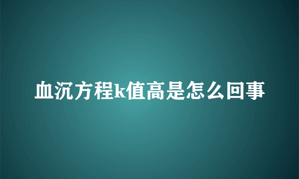 血沉方程k值高是怎么回事