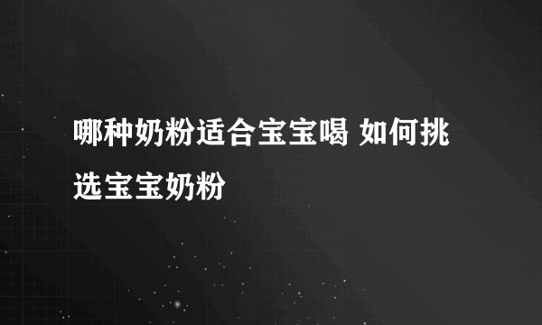 哪种奶粉适合宝宝喝 如何挑选宝宝奶粉