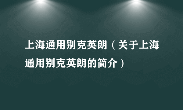 上海通用别克英朗（关于上海通用别克英朗的简介）