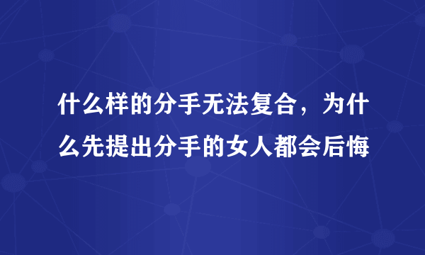 什么样的分手无法复合，为什么先提出分手的女人都会后悔