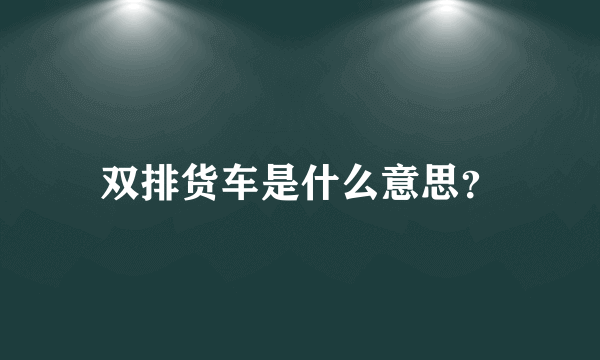 双排货车是什么意思？