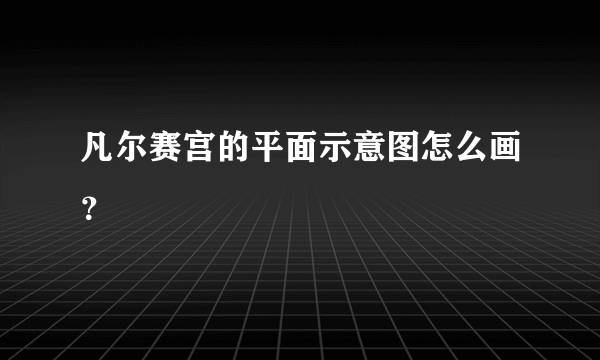 凡尔赛宫的平面示意图怎么画？